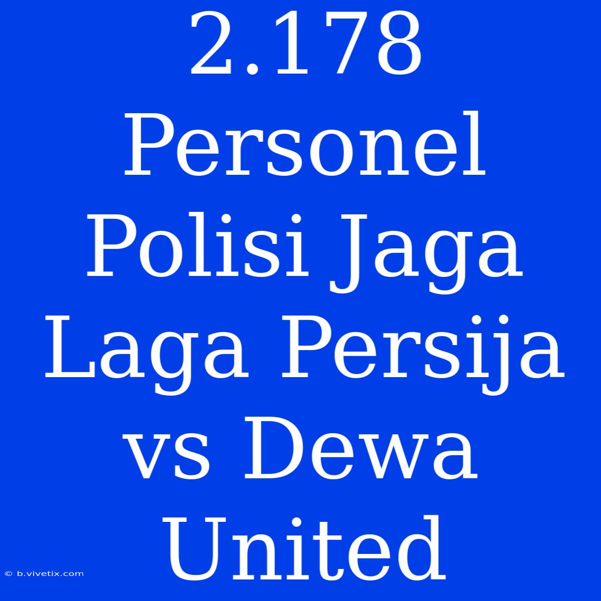 2.178 Personel Polisi Jaga Laga Persija Vs Dewa United