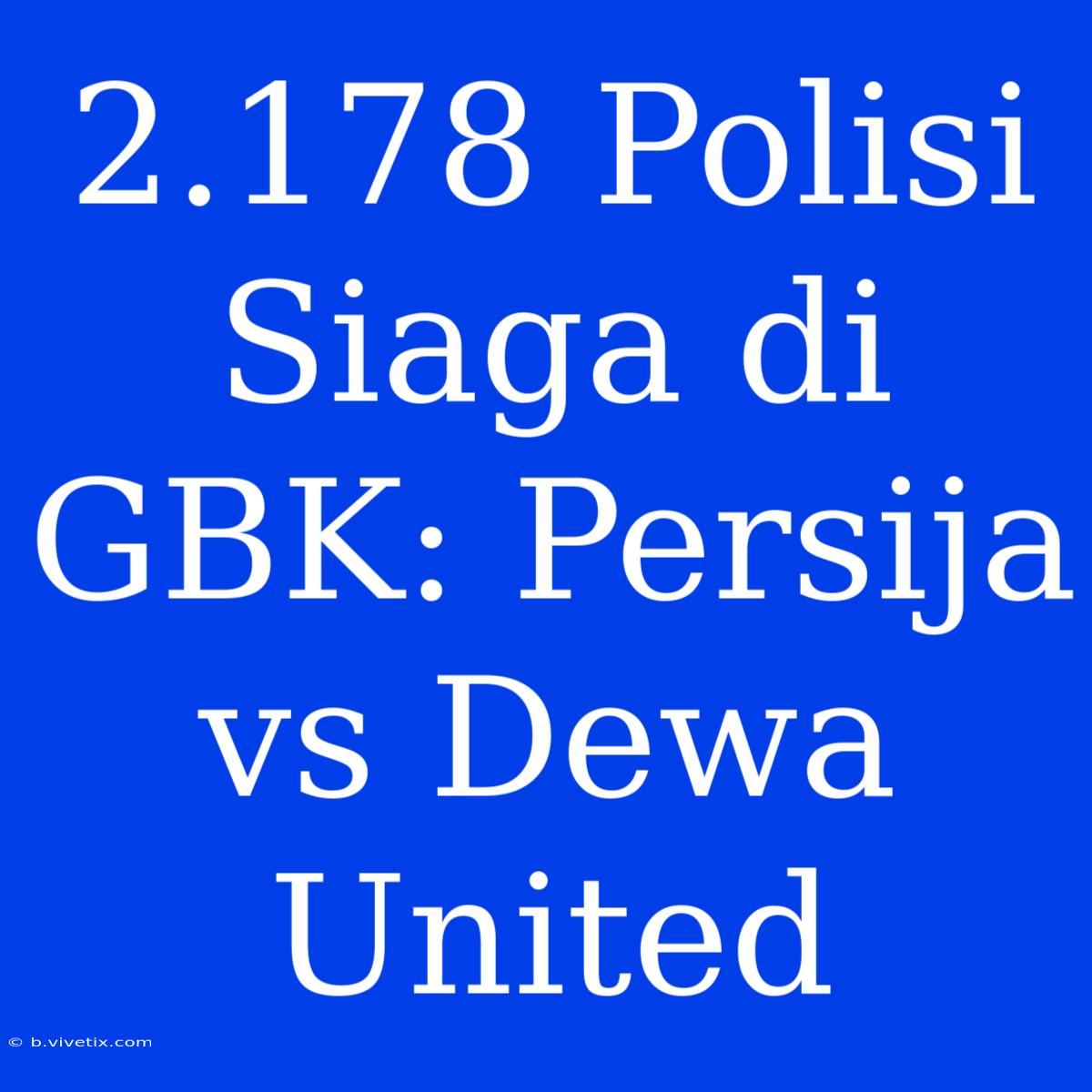 2.178 Polisi Siaga Di GBK: Persija Vs Dewa United