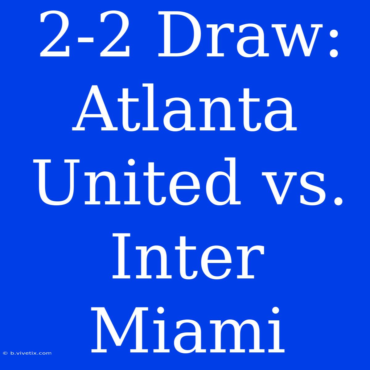 2-2 Draw: Atlanta United Vs. Inter Miami