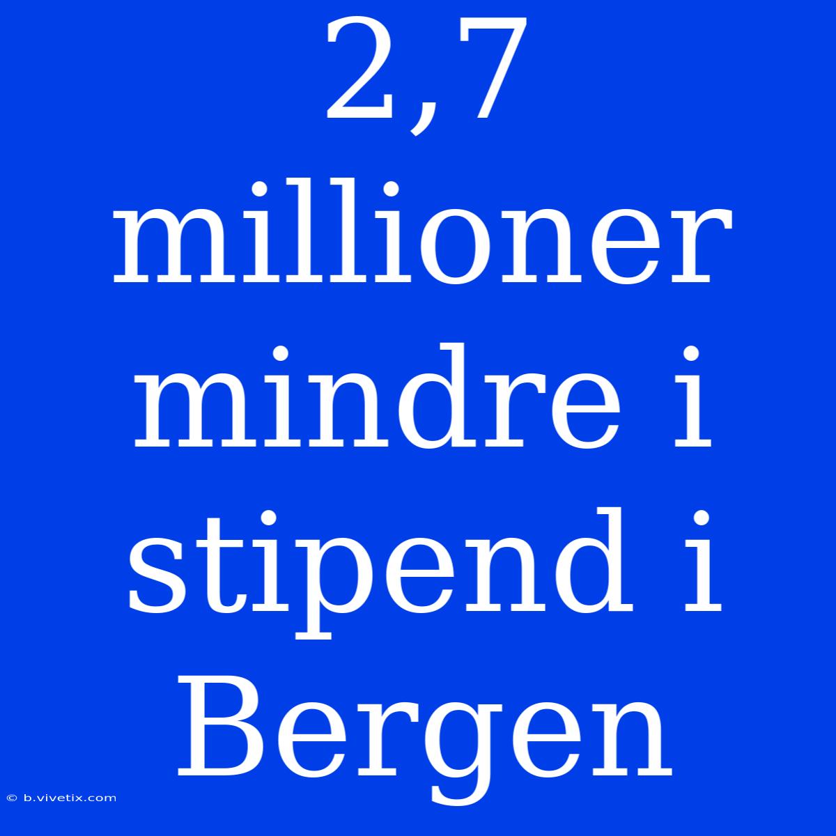 2,7 Millioner Mindre I Stipend I Bergen