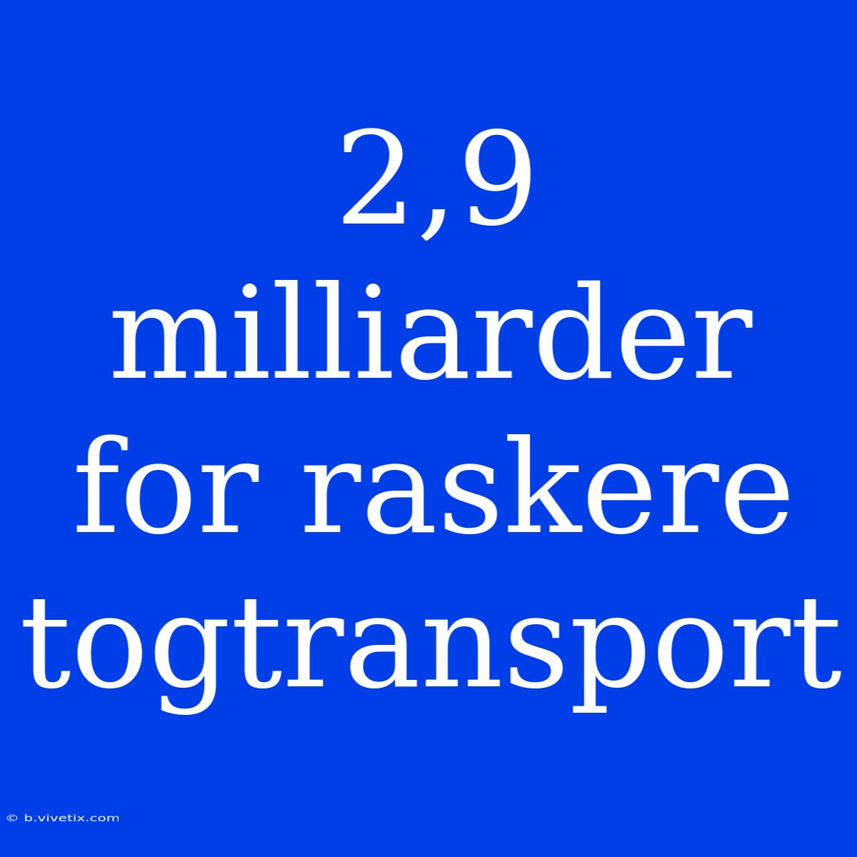 2,9 Milliarder For Raskere Togtransport