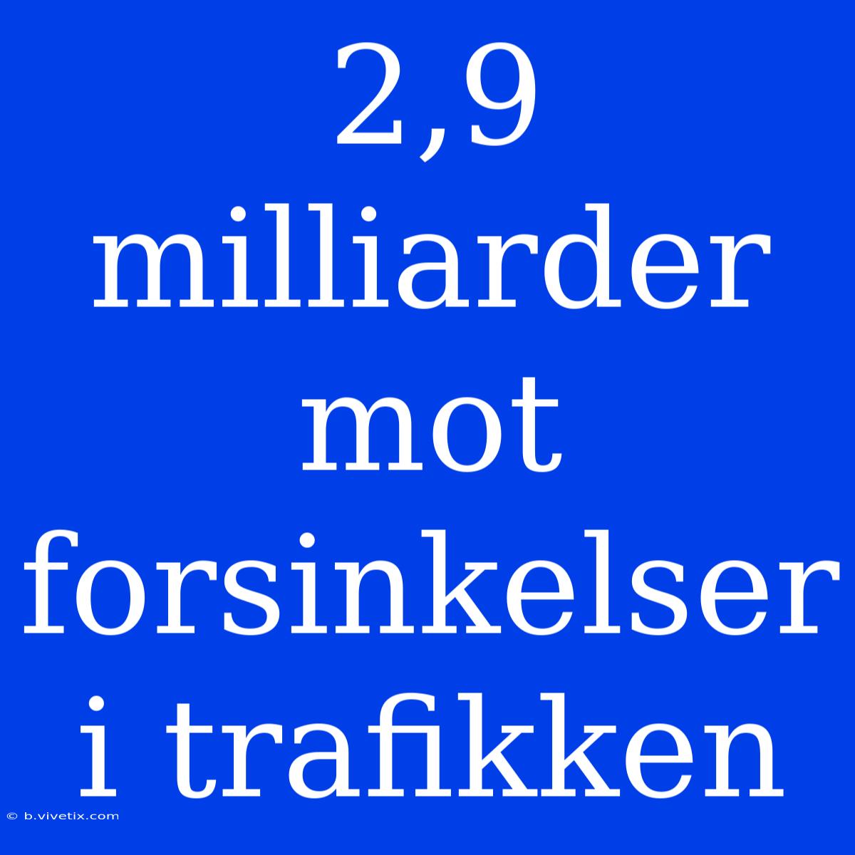 2,9 Milliarder Mot Forsinkelser I Trafikken