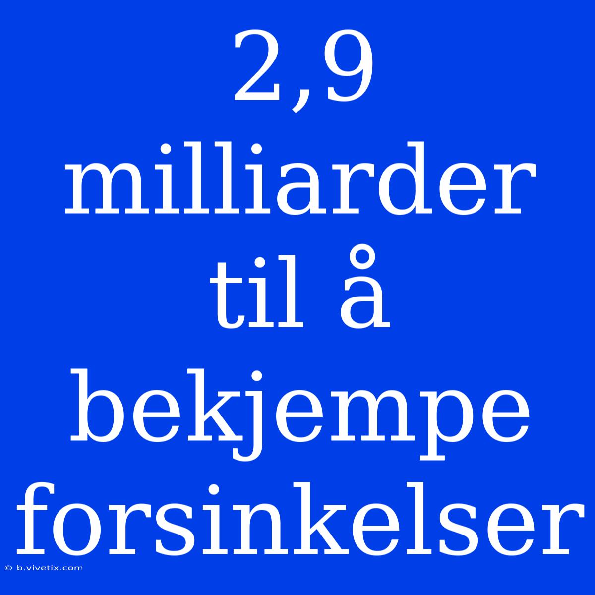 2,9 Milliarder Til Å Bekjempe Forsinkelser