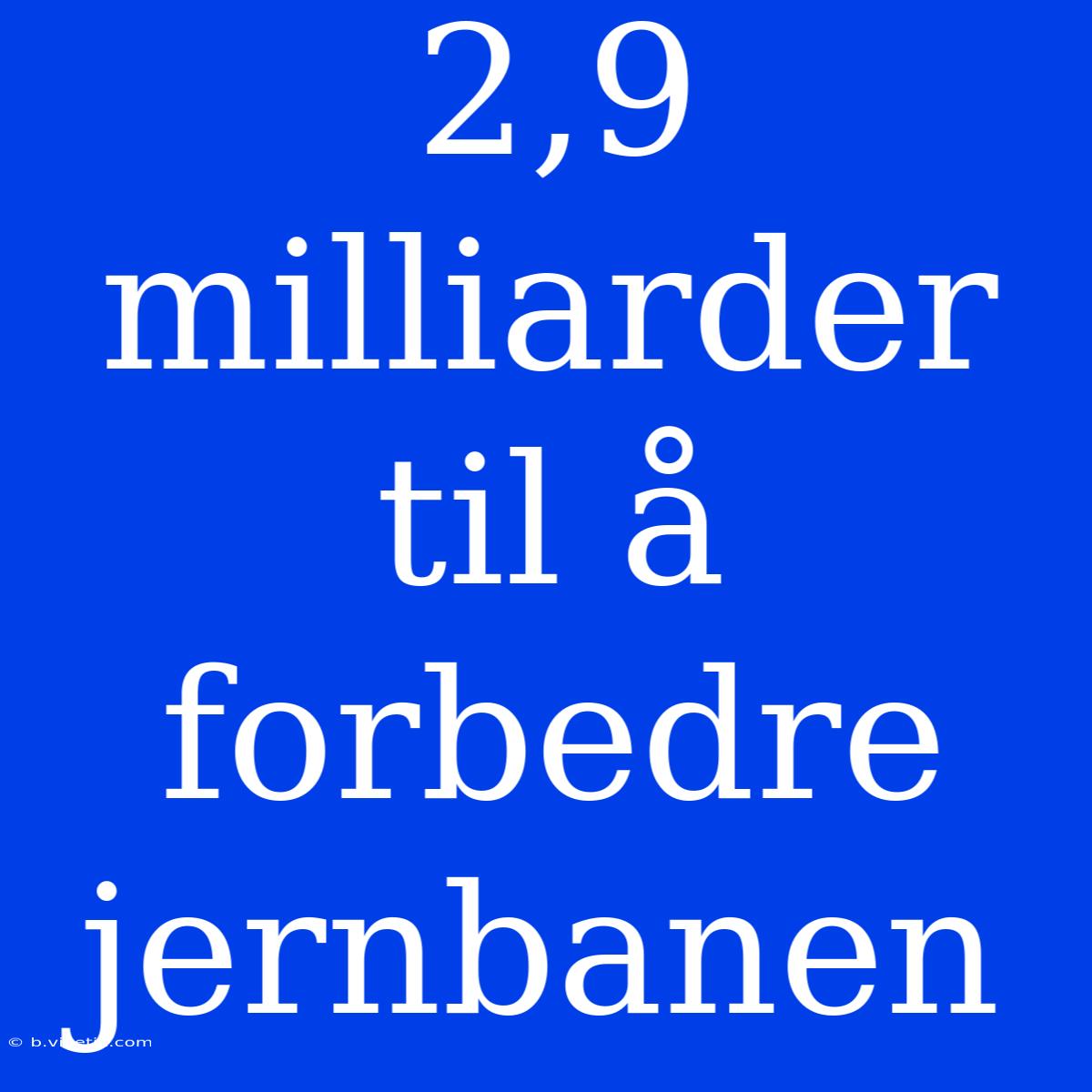 2,9 Milliarder Til Å Forbedre Jernbanen