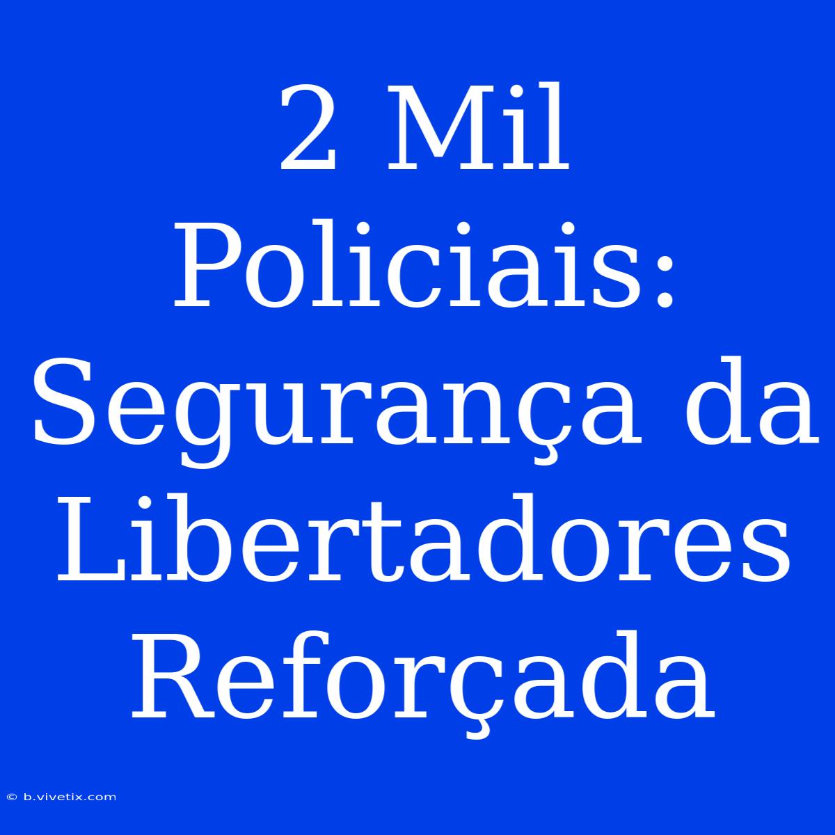 2 Mil Policiais: Segurança Da Libertadores Reforçada