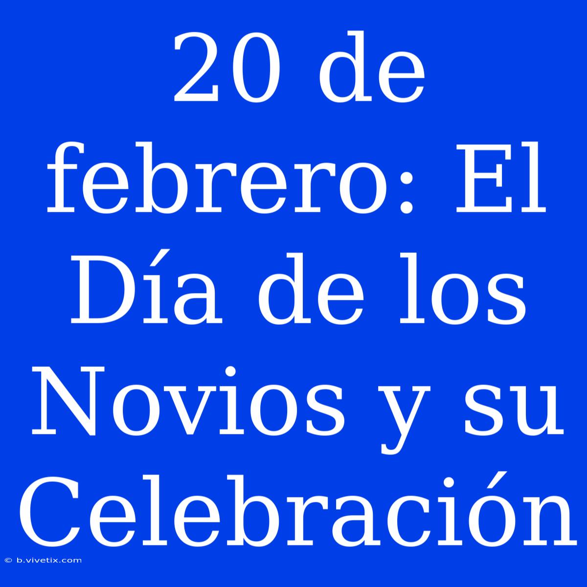 20 De Febrero: El Día De Los Novios Y Su Celebración