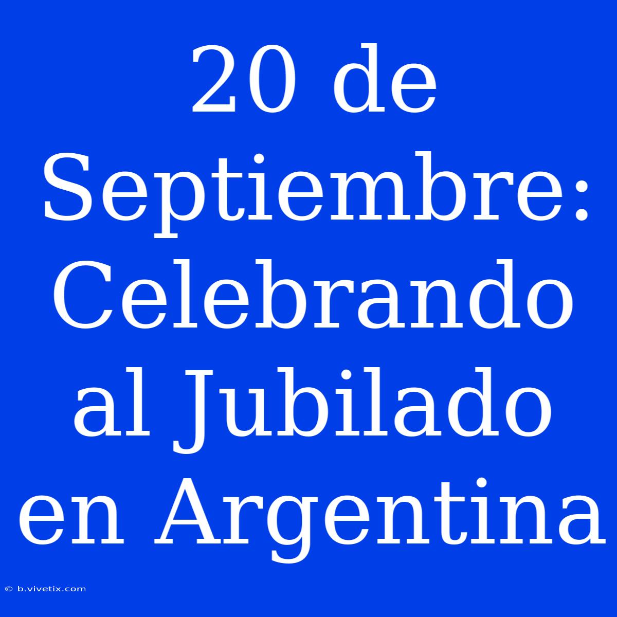 20 De Septiembre: Celebrando Al Jubilado En Argentina