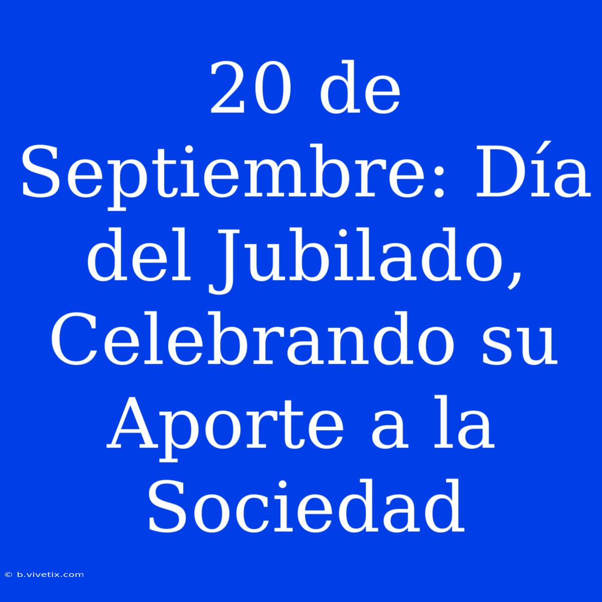 20 De Septiembre: Día Del Jubilado, Celebrando Su Aporte A La Sociedad 