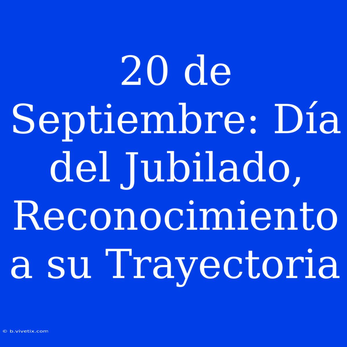 20 De Septiembre: Día Del Jubilado, Reconocimiento A Su Trayectoria