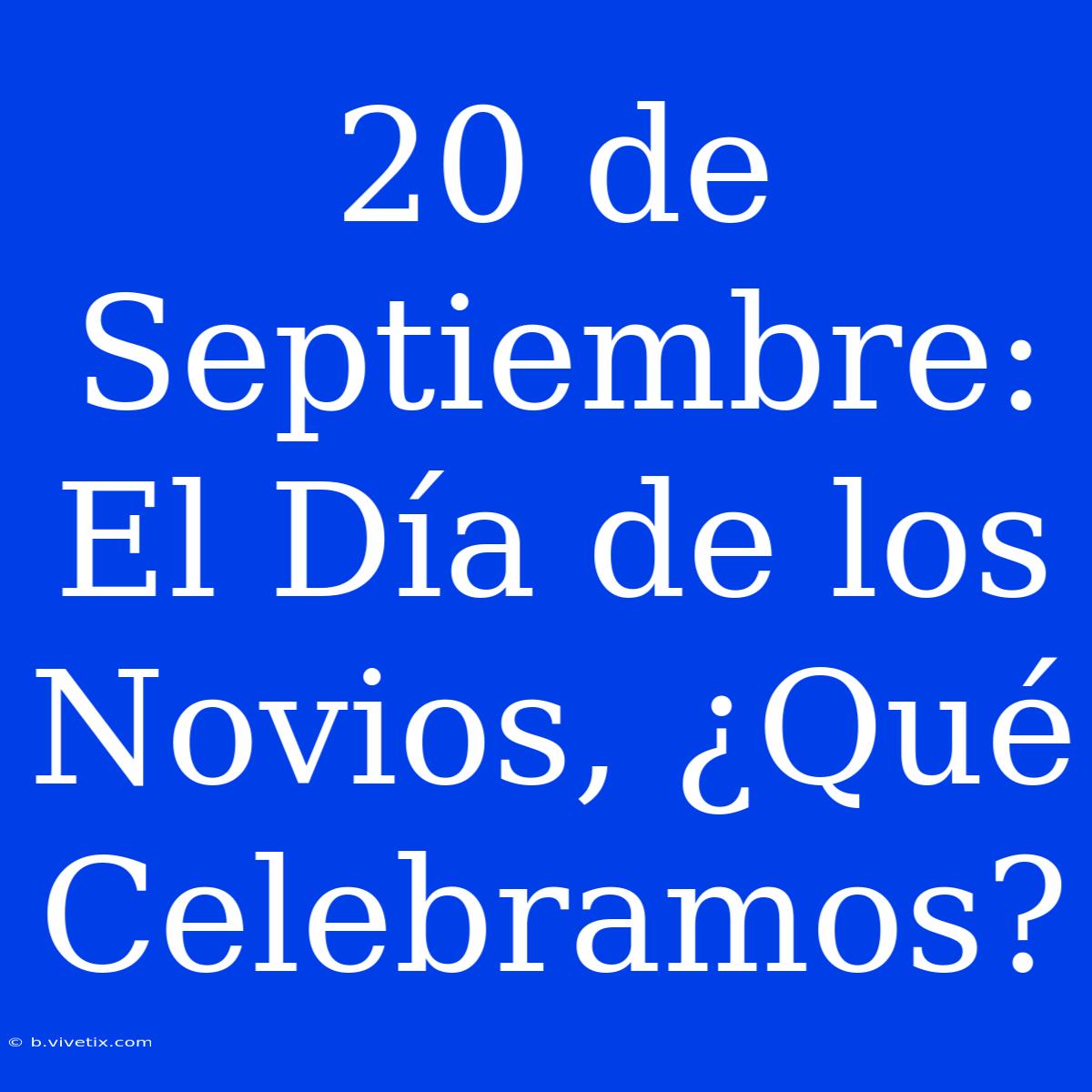 20 De Septiembre: El Día De Los Novios, ¿Qué Celebramos?