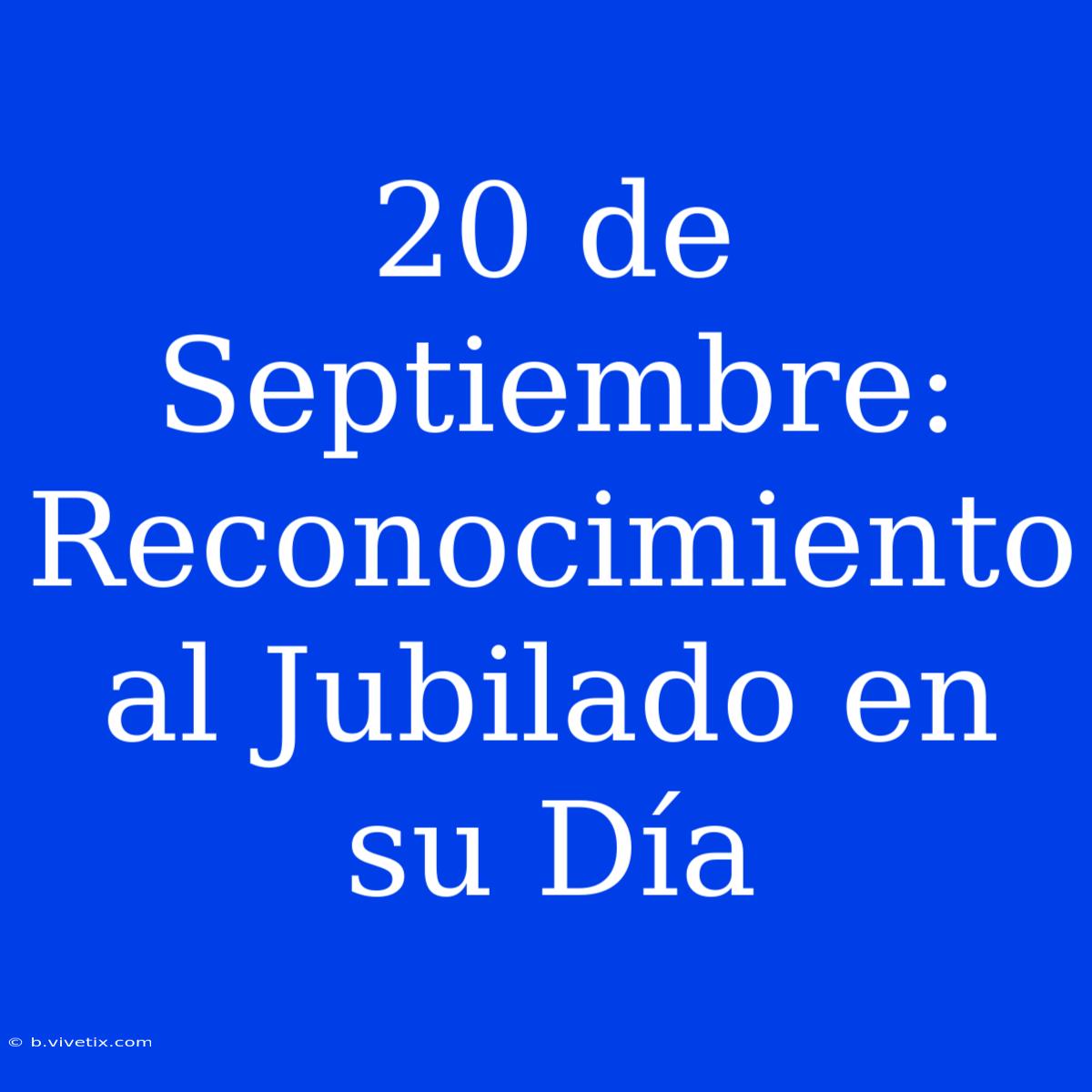 20 De Septiembre: Reconocimiento Al Jubilado En Su Día