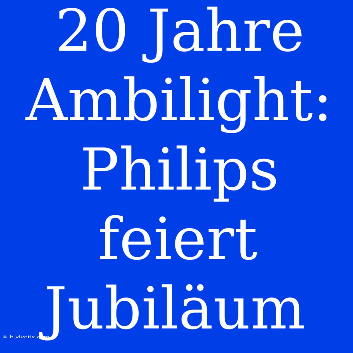 20 Jahre Ambilight: Philips Feiert Jubiläum