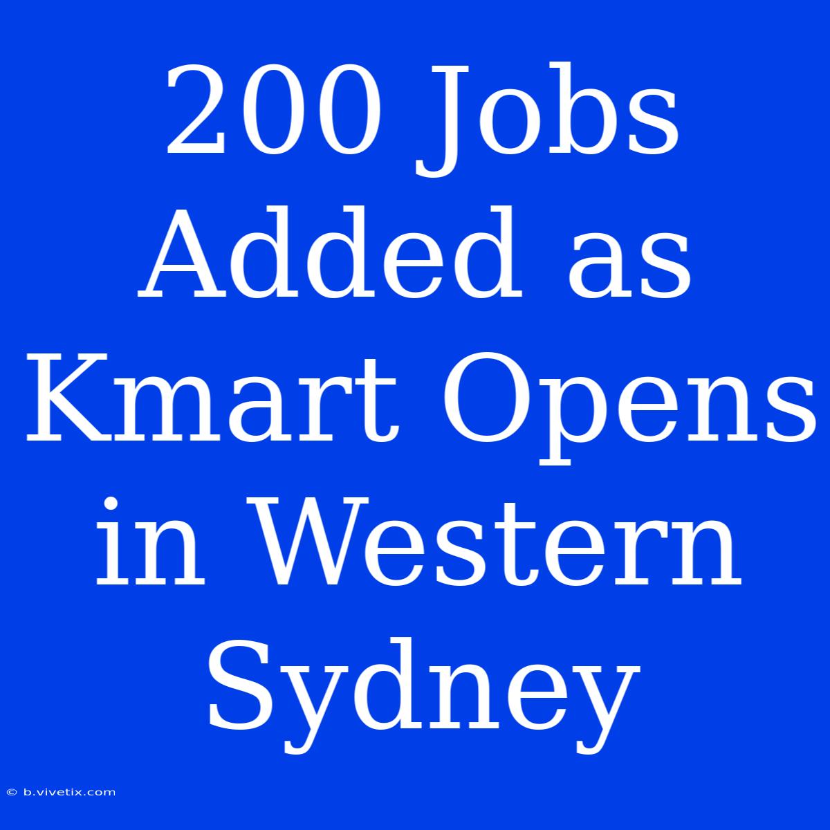 200 Jobs Added As Kmart Opens In Western Sydney