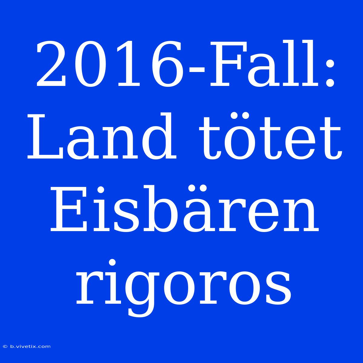 2016-Fall: Land Tötet Eisbären Rigoros 