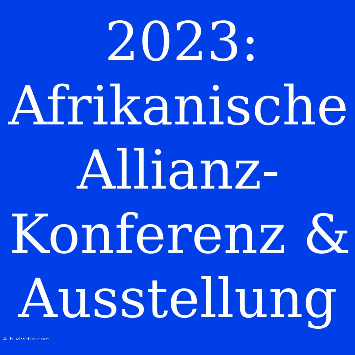 2023: Afrikanische Allianz-Konferenz & Ausstellung