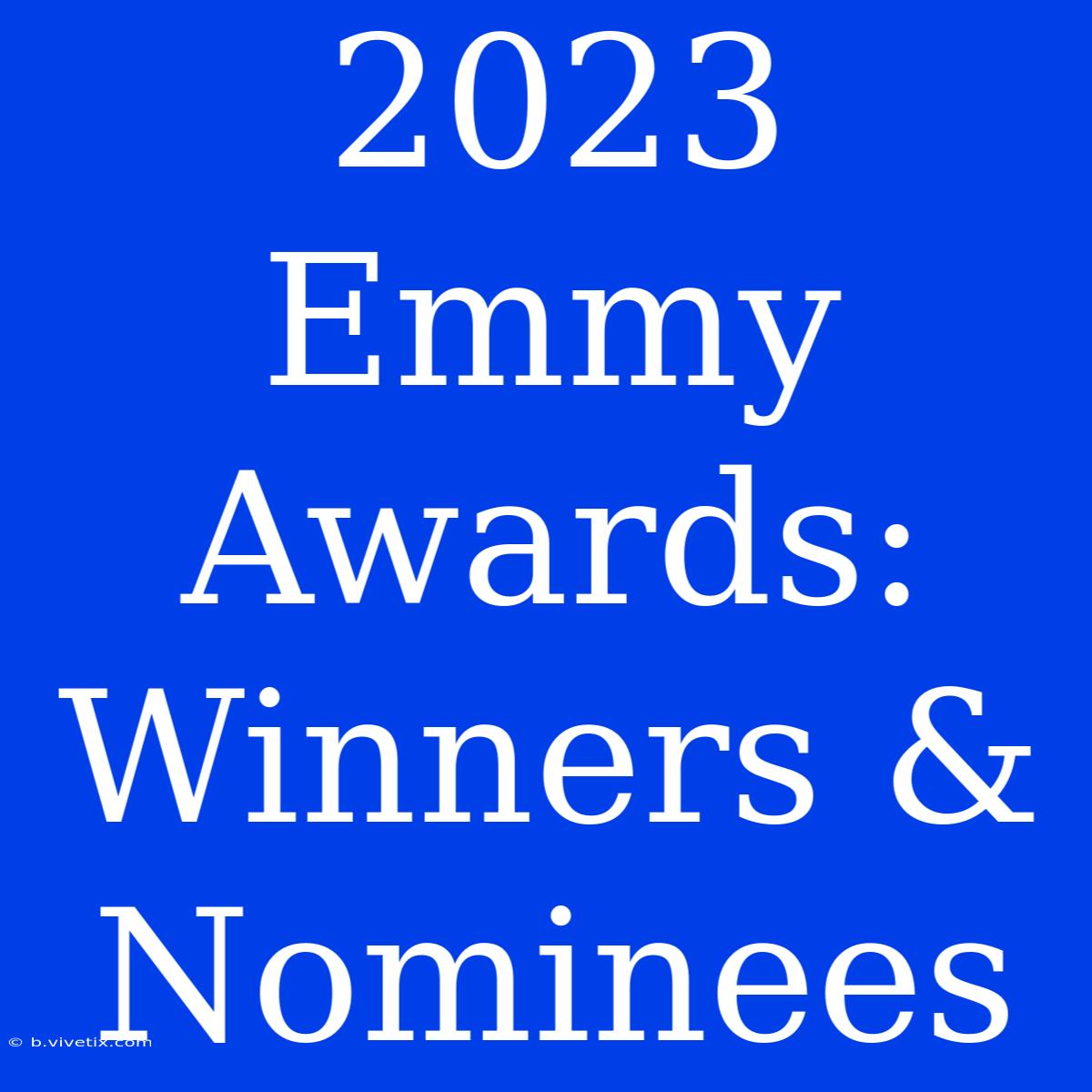 2023 Emmy Awards:  Winners & Nominees