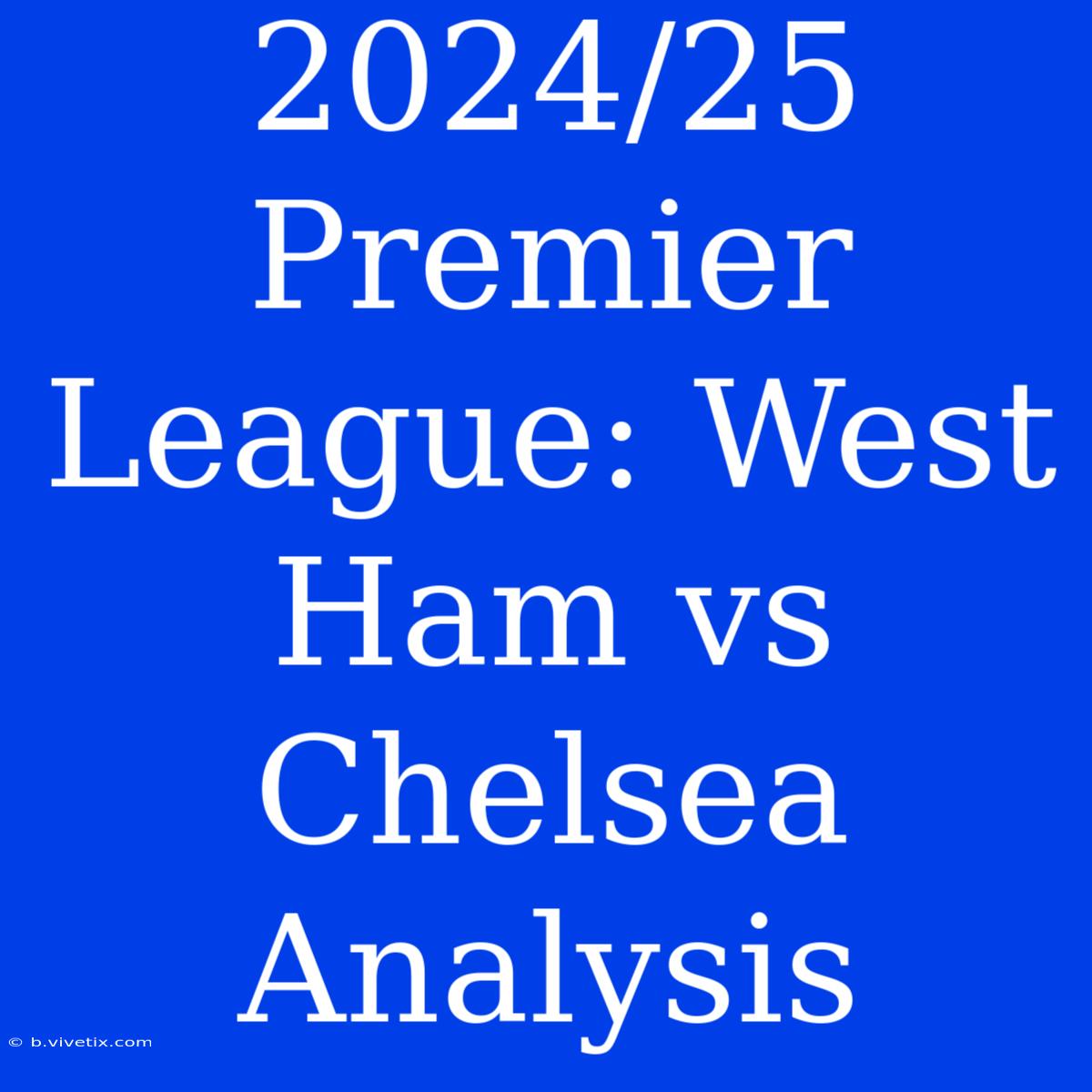 2024/25 Premier League: West Ham Vs Chelsea Analysis