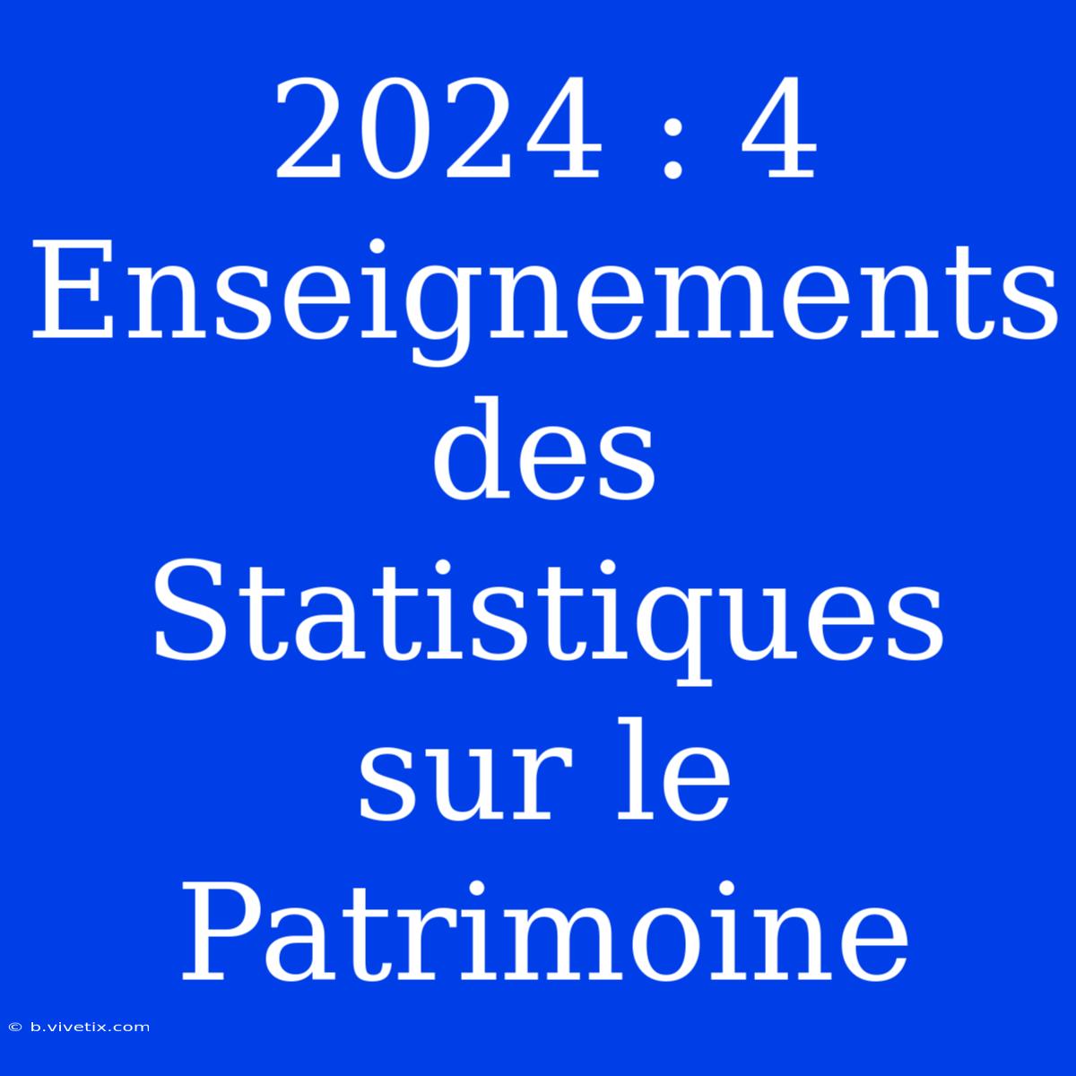 2024 : 4 Enseignements Des Statistiques Sur Le Patrimoine