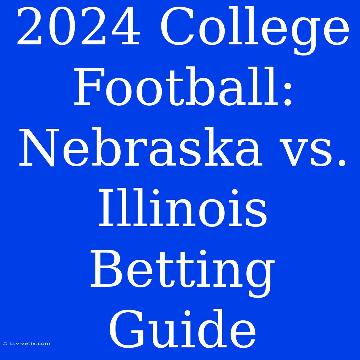 2024 College Football: Nebraska Vs. Illinois Betting Guide