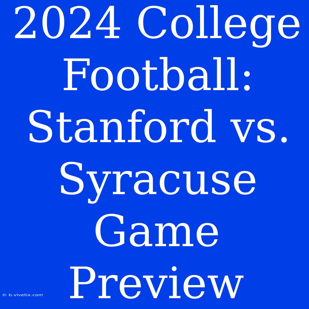 2024 College Football: Stanford Vs. Syracuse Game Preview