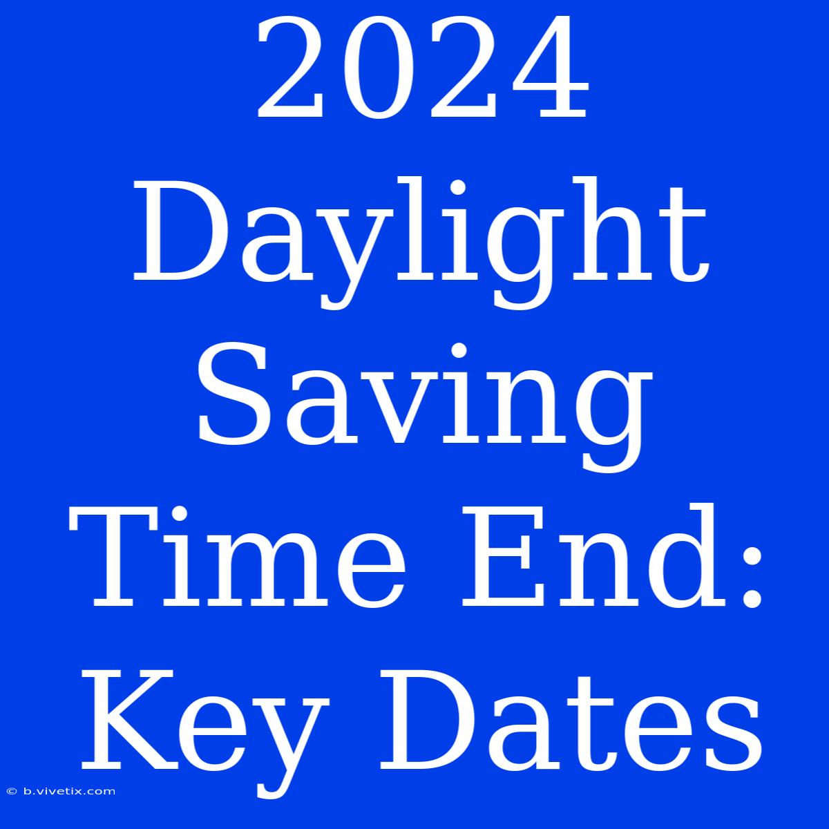 2024 Daylight Saving Time End: Key Dates