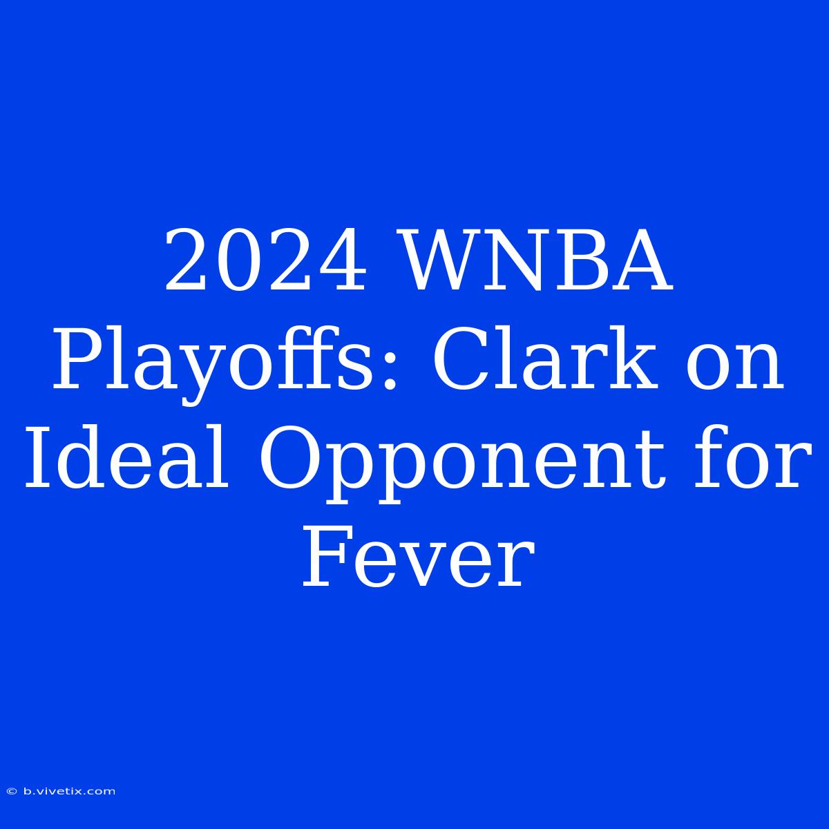 2024 WNBA Playoffs: Clark On Ideal Opponent For Fever