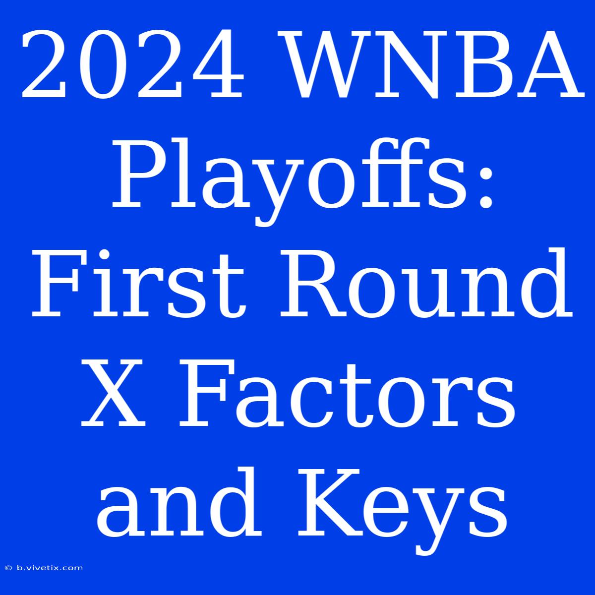 2024 WNBA Playoffs: First Round X Factors And Keys