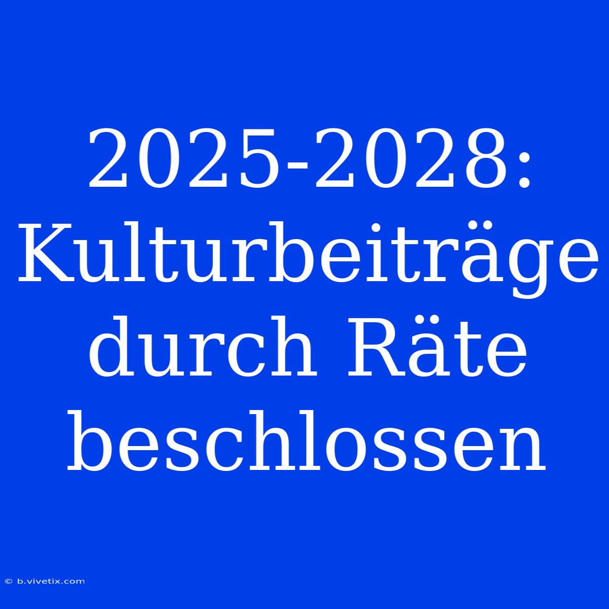 2025-2028: Kulturbeiträge Durch Räte Beschlossen