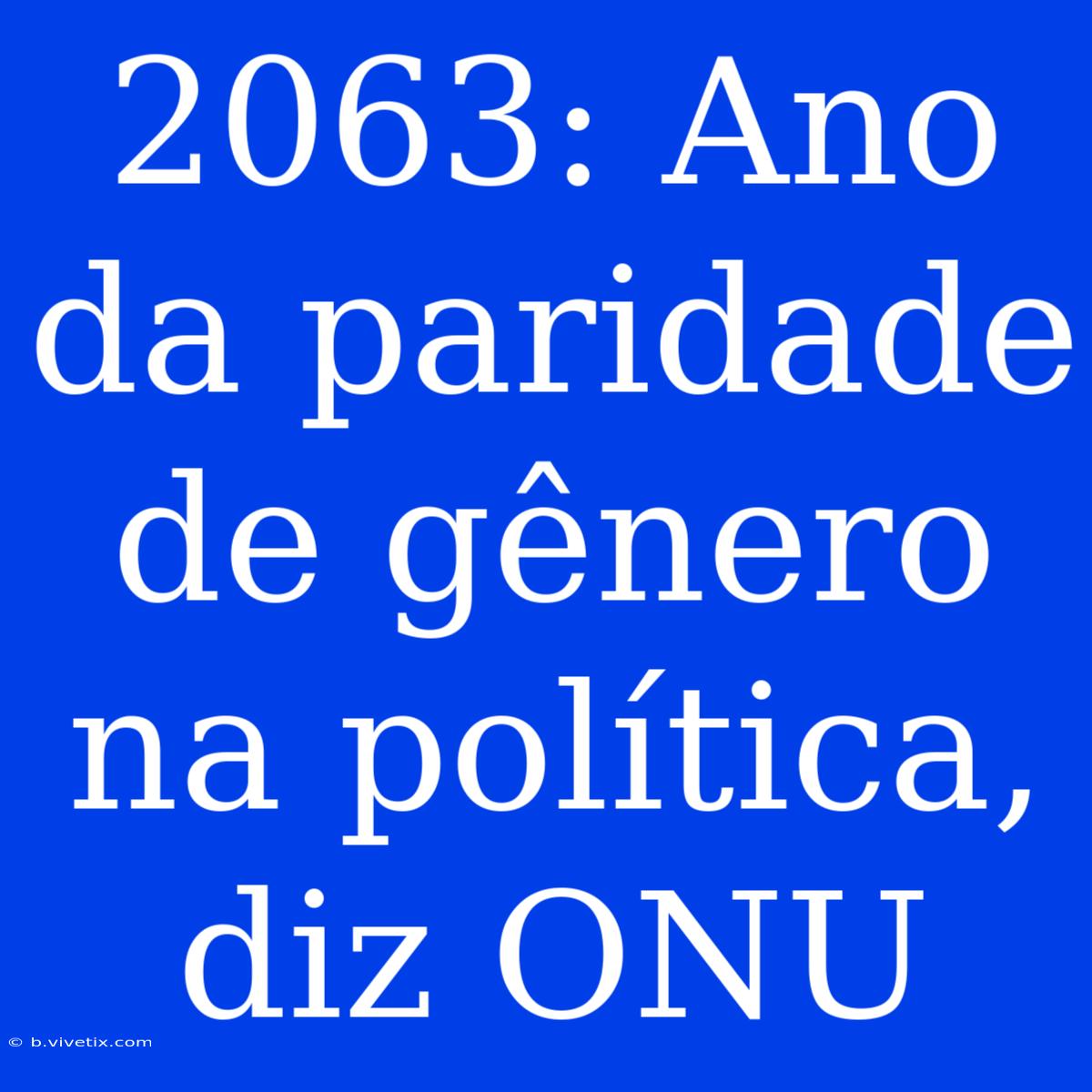 2063: Ano Da Paridade De Gênero Na Política, Diz ONU