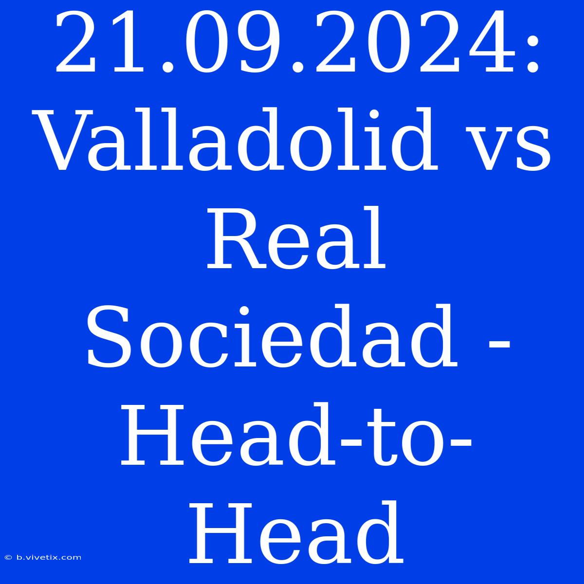 21.09.2024: Valladolid Vs Real Sociedad - Head-to-Head 