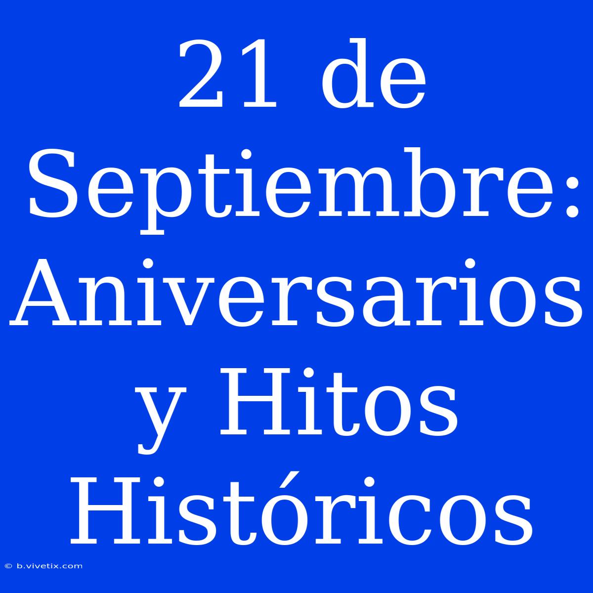 21 De Septiembre: Aniversarios Y Hitos Históricos