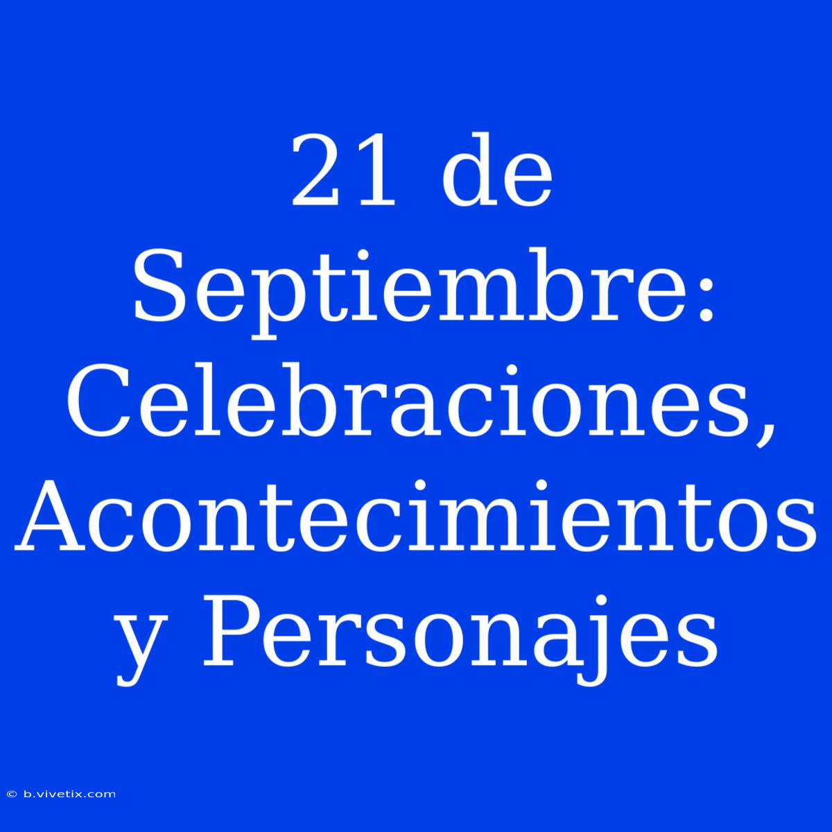 21 De Septiembre: Celebraciones, Acontecimientos Y Personajes