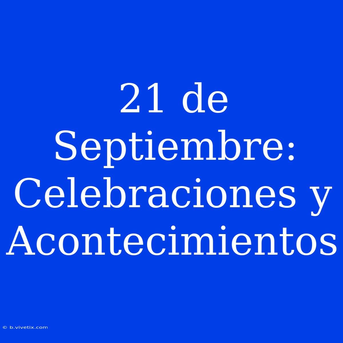 21 De Septiembre: Celebraciones Y Acontecimientos