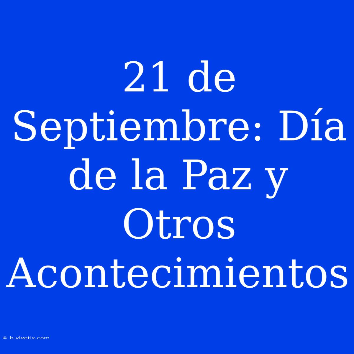 21 De Septiembre: Día De La Paz Y Otros Acontecimientos