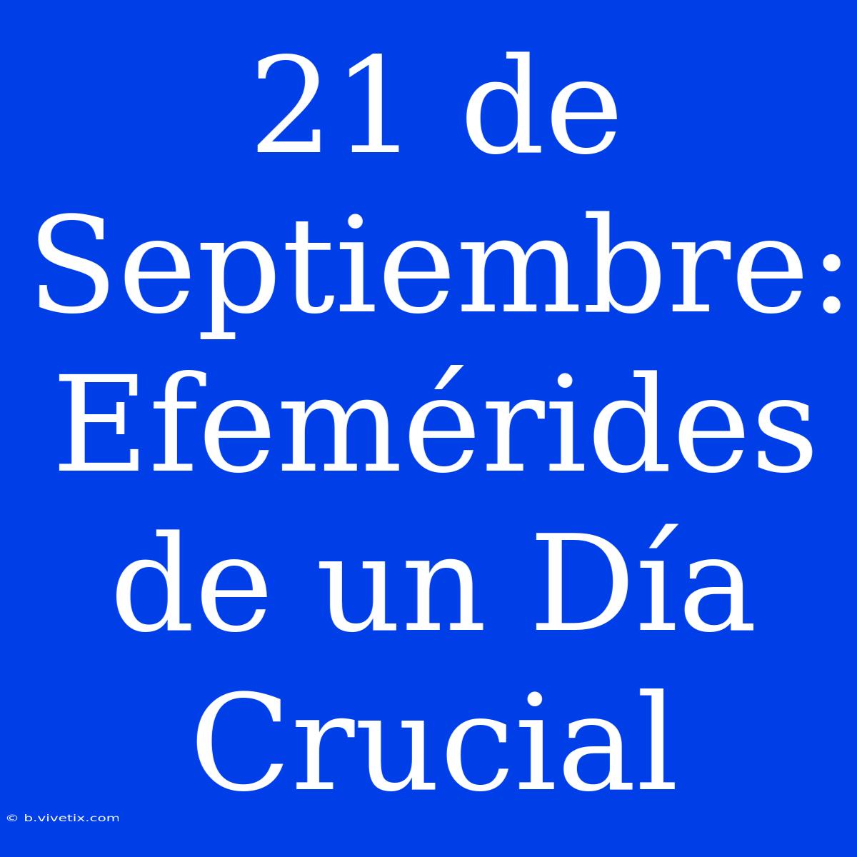 21 De Septiembre: Efemérides De Un Día Crucial