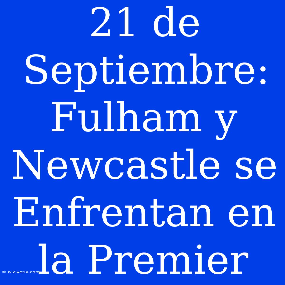 21 De Septiembre: Fulham Y Newcastle Se Enfrentan En La Premier