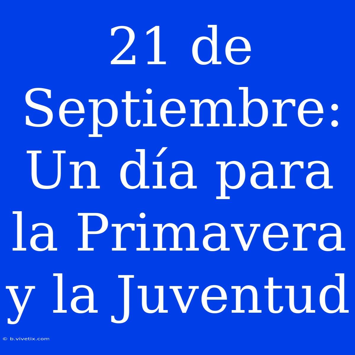 21 De Septiembre: Un Día Para La Primavera Y La Juventud