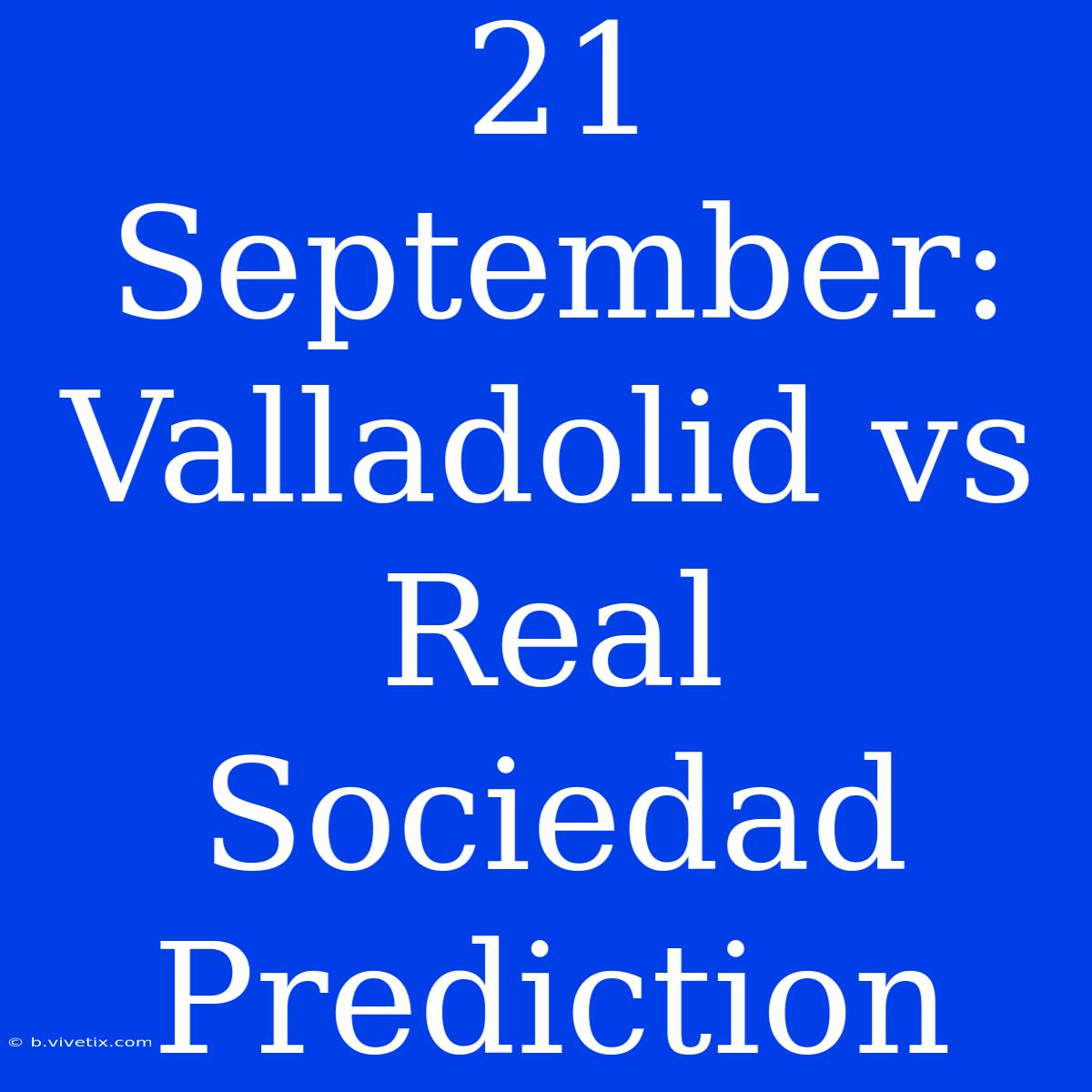 21 September: Valladolid Vs Real Sociedad Prediction