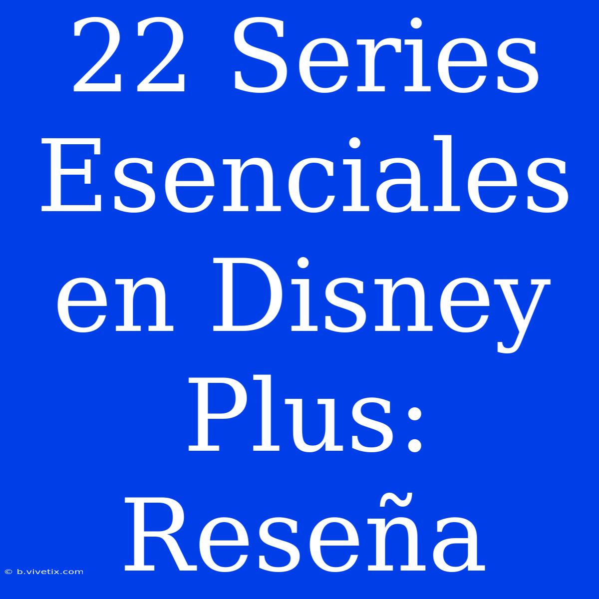 22 Series Esenciales En Disney Plus: Reseña