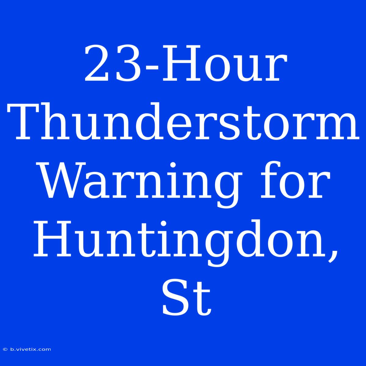 23-Hour Thunderstorm Warning For Huntingdon, St