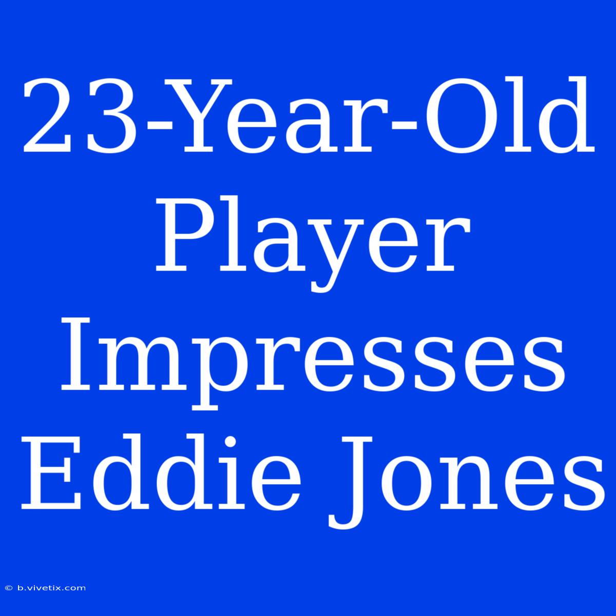 23-Year-Old Player Impresses Eddie Jones