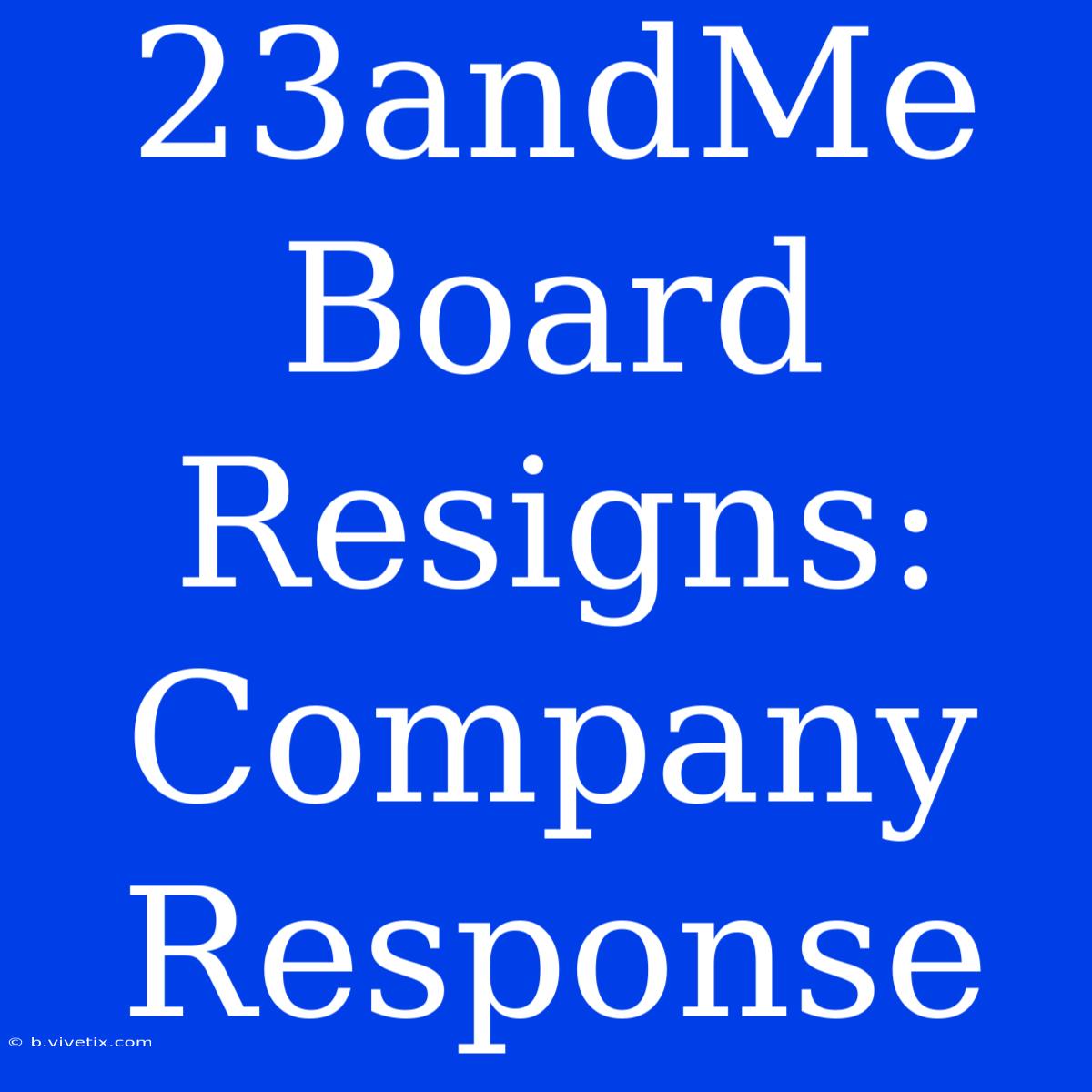 23andMe Board Resigns: Company Response