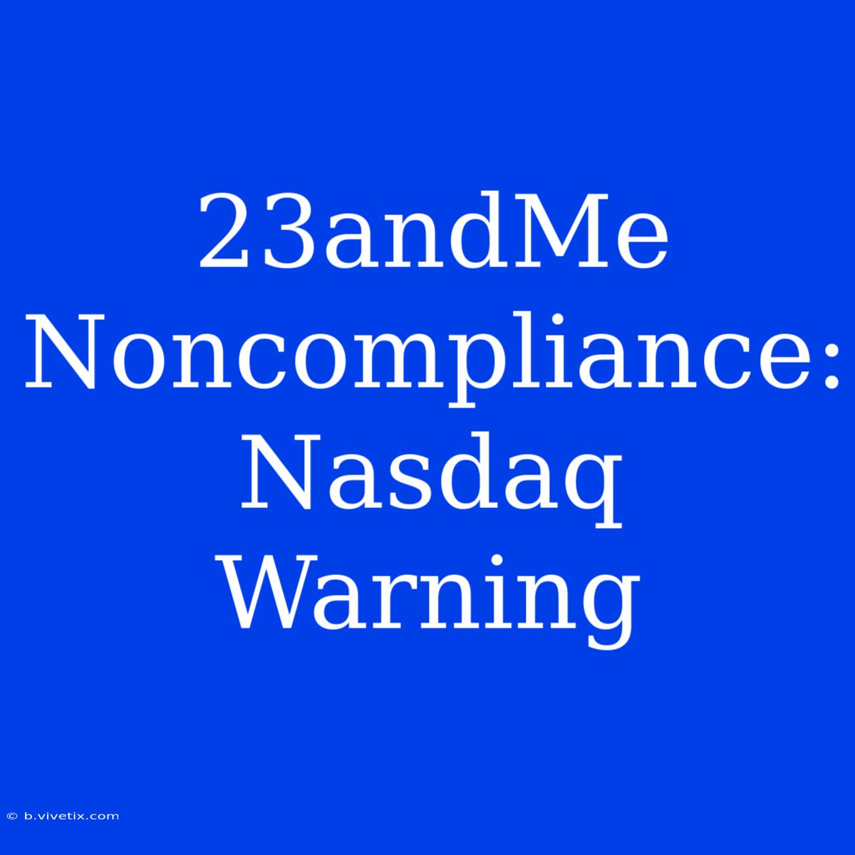 23andMe Noncompliance: Nasdaq Warning