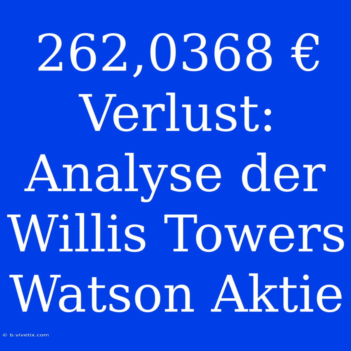 262,0368 € Verlust: Analyse Der Willis Towers Watson Aktie