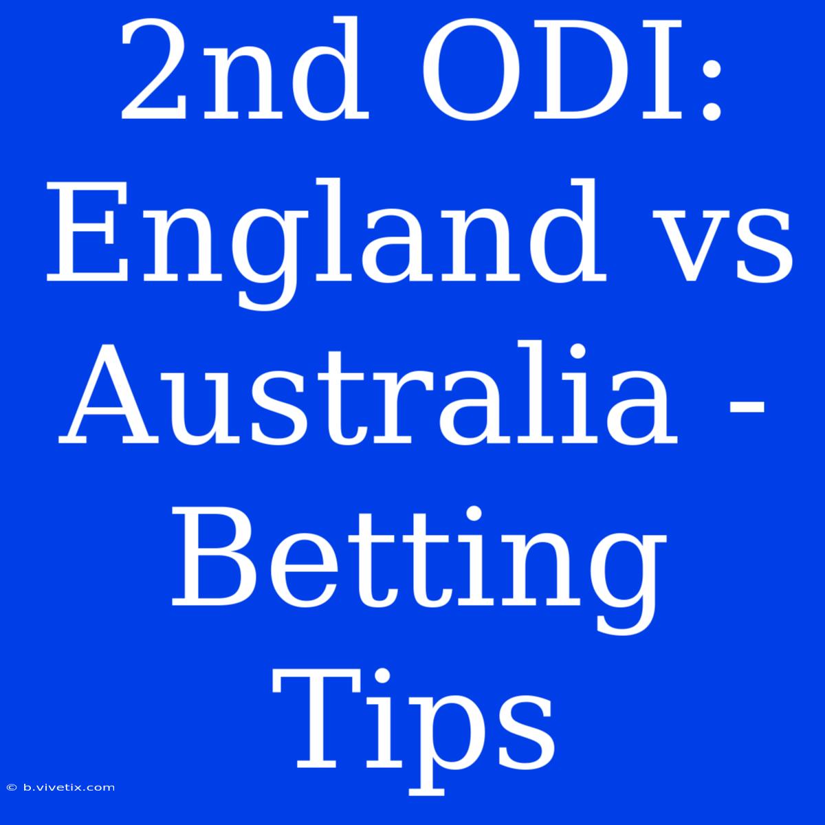 2nd ODI: England Vs Australia - Betting Tips