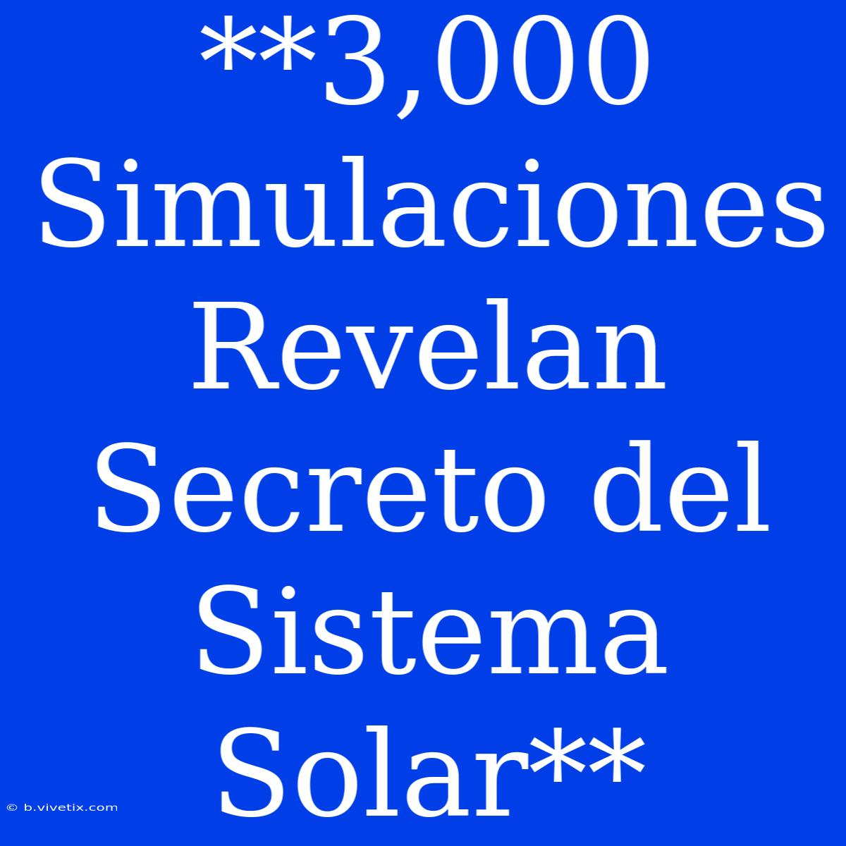 **3,000 Simulaciones Revelan Secreto Del Sistema Solar**