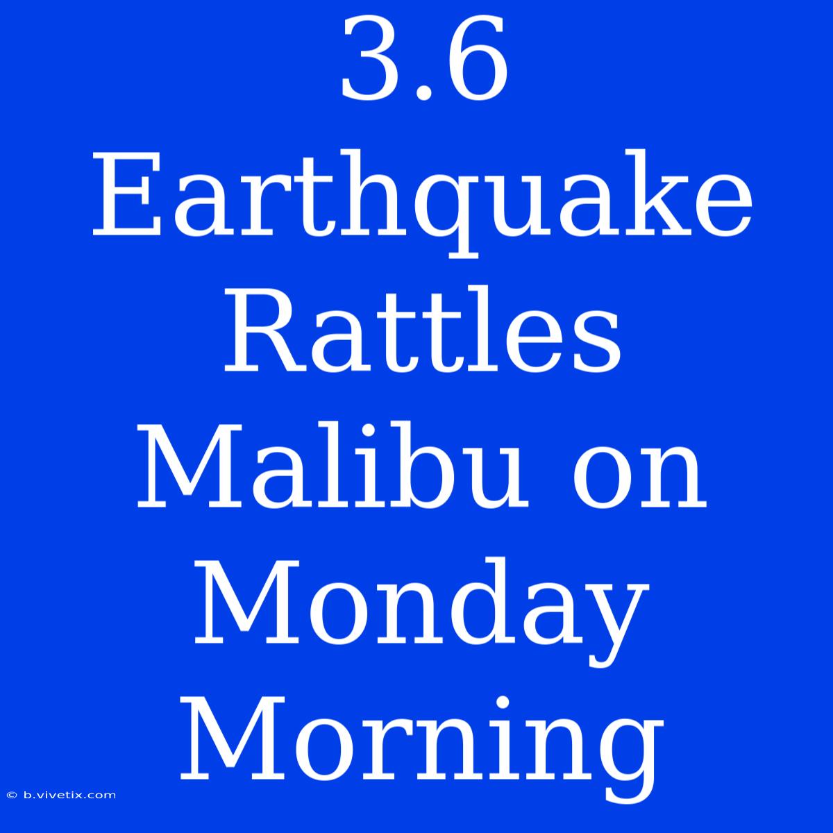 3.6 Earthquake Rattles Malibu On Monday Morning