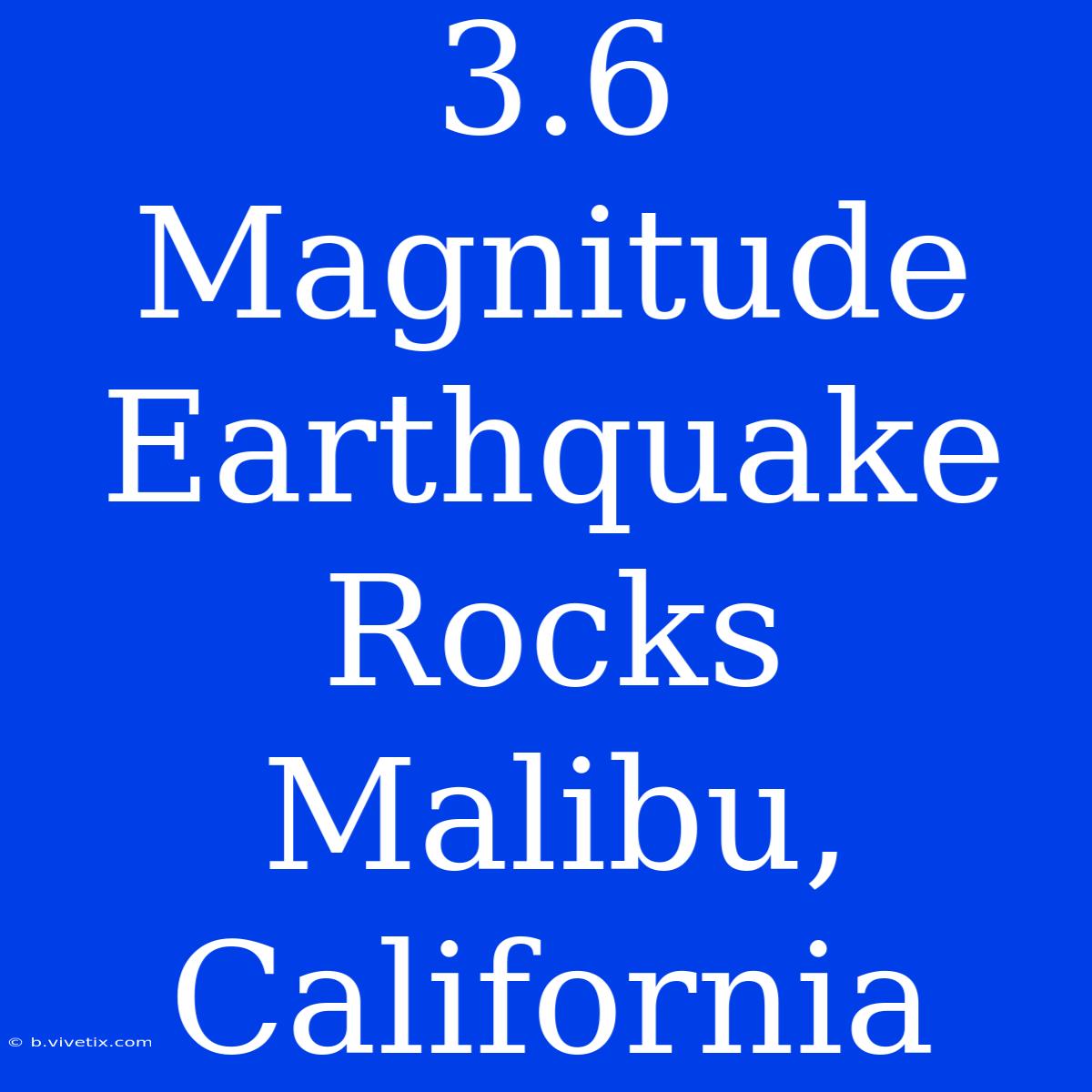 3.6 Magnitude Earthquake Rocks Malibu, California