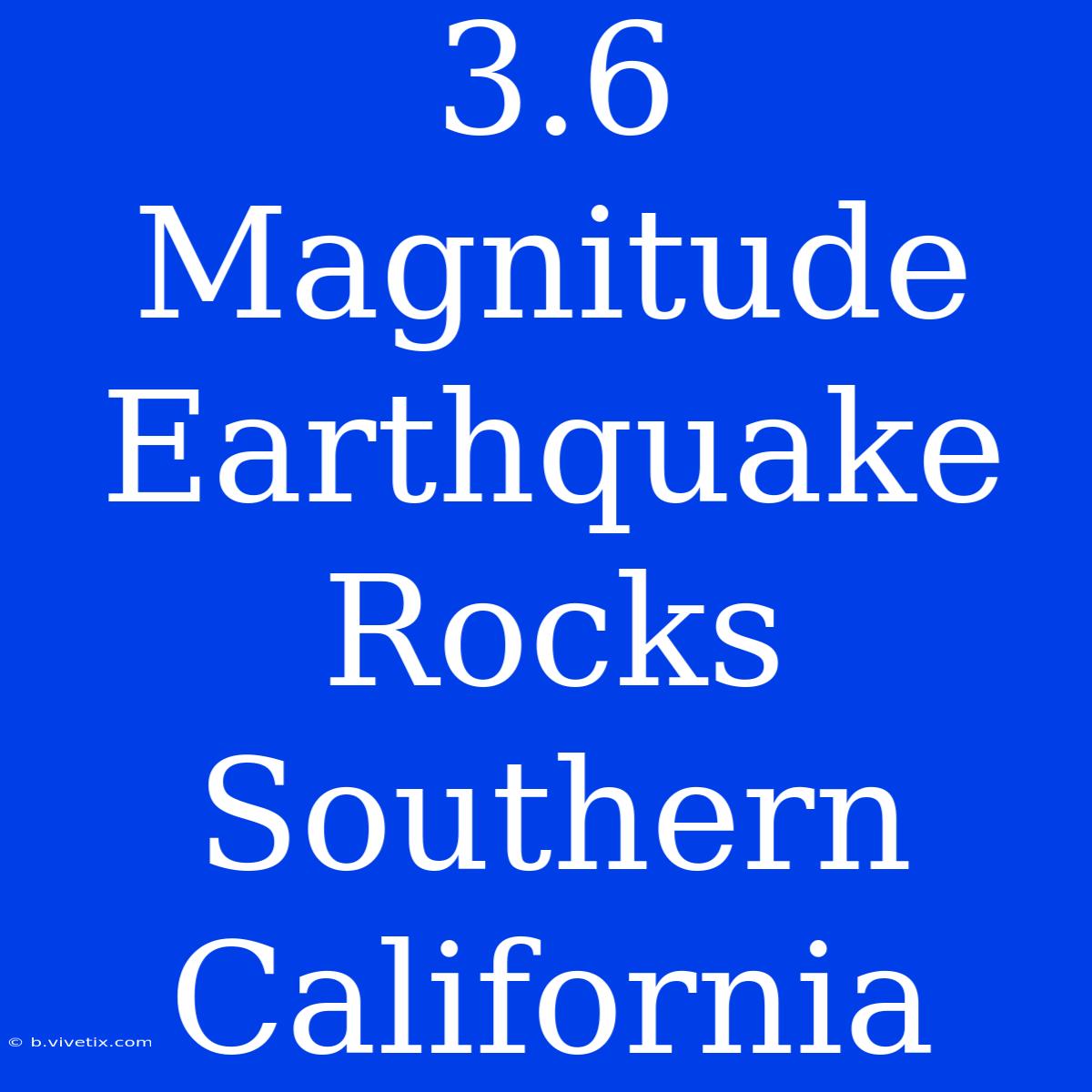 3.6 Magnitude Earthquake Rocks Southern California