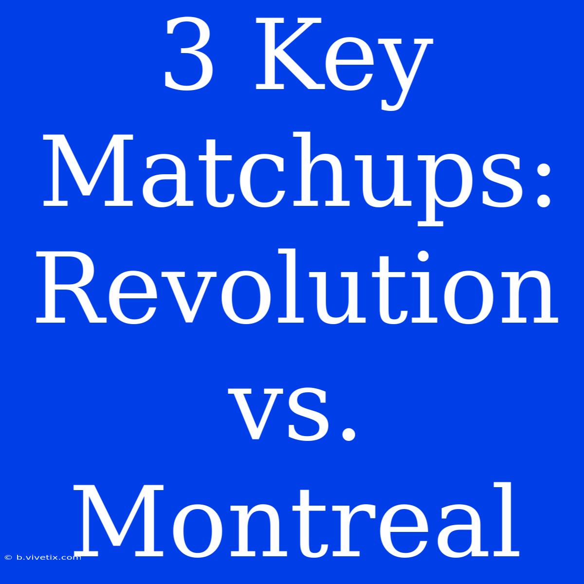 3 Key Matchups: Revolution Vs. Montreal 